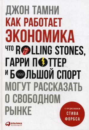 Обложка книги «Как работает экономика. Что Rolling Stones, Гарри Поттер и большой спорт могут рассказать о свободном рынке» — Тамни Джон, ISBN 9785961459814
