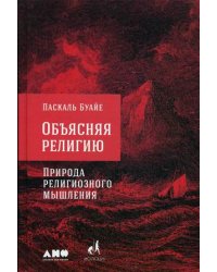 Объясняя религию. Природа религиозного мышления