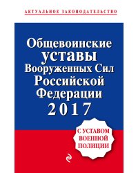 Общевоинские уставы Вооруженных сил Российской Федерации 2017 (с уставом военной полиции)