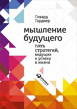 Обложка книги «Мышление будущего. Пять стратегий, ведущих к успеху в жизни» — Гарднер Г., ISBN 9785961457919