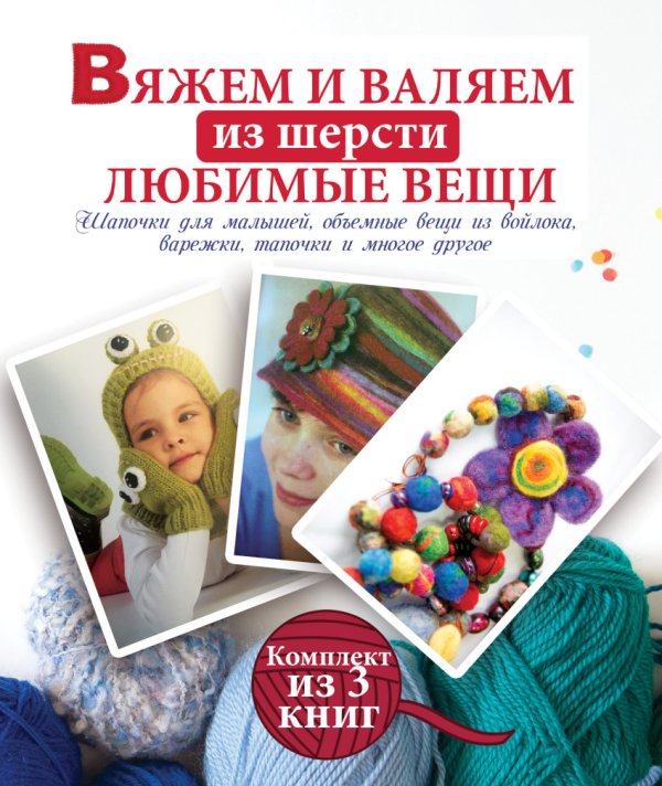 Обложка книги «Вяжем и валяем из шерсти любимые вещи. Комплект из 3-х книг (количество томов: 3)» — Вороникова Е.С., ISBN 9785170979189