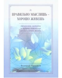 Правильно мыслишь - хорошо живешь. Афоризмы, цитаты и мудрые изречения на все случаи жизни