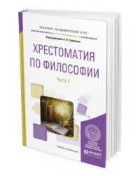 Хрестоматия по философии в 2-х частях. Часть 2. Учебное пособие для академического бакалавриата