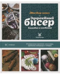 Эффектный бисер. Вышивка и плетение. Мастер-класс