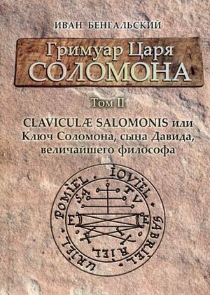 Гримуар царя Соломона. Руководство. Том 2: Claviculae Salomonis или Ключ Соломона, сына Давида, величайшего философа