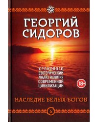 Хронолого-эзотерический анализ развития современной цивилизации. Книга 5. Наследие белых богов