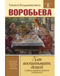 Как воспитывать детей. Советы православного психолога