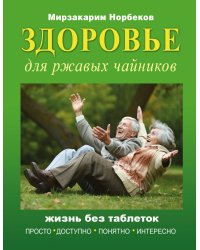 Здоровье для ржавых чайников. Жизнь без таблеток