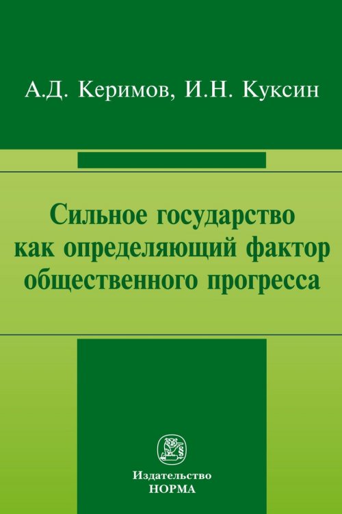 Обложка книги «Сильное государство как определяющий фактор общественного прогресса. Монография» — Керимов А.Д., Куксин И.Н., ISBN 9785917688169