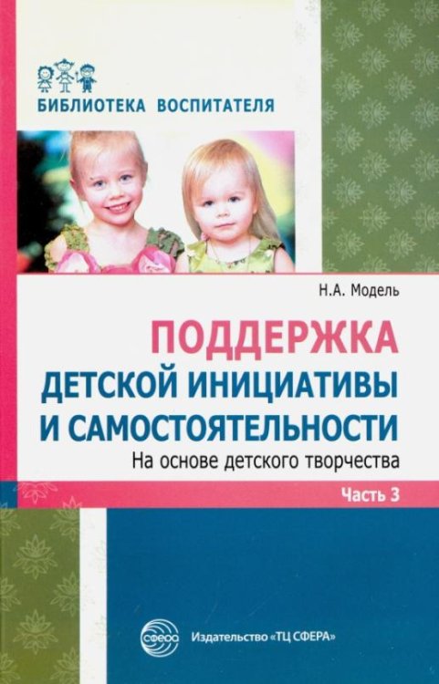 Поддержка детской инициативы и самостоятельности на основе детского творчества. В 3 частях. Часть 3