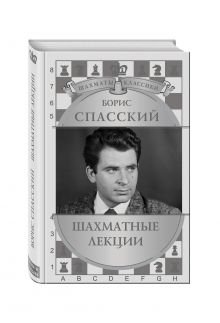 Обложка книги «Борис Спасский. Шахматные лекции» — Калиниченко Н.М., ISBN 9785699803446