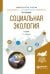 Обложка книги «Социальная экология. Учебник для академического бакалавриата» — Залунин В.И., ISBN 9785991699877