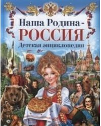 Наша Родина - Россия. Детская энциклопедия