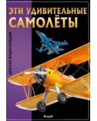 Эти удивительные самолеты. Детская энциклопедия