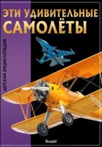 Эти удивительные самолеты. Детская энциклопедия