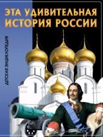 Эта удивительная История России. Детская энциклопедия