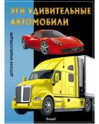 Эти удивительные автомобили. Детская энциклопедия