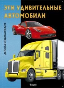 Эти удивительные автомобили. Детская энциклопедия