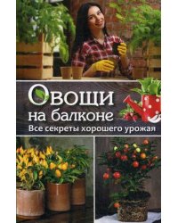 Овощи на балконе. Все секреты хорошего урожая