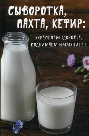 Обложка книги «Сыворотка, пахта, кефир: укрепляем здоровье, поднимаем иммунитет» — Баранова Алевтина Ивановна, ISBN 9786176907602