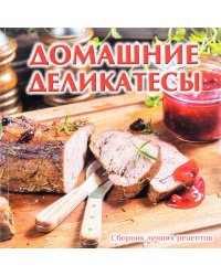 Домашние деликатесы. Сборник лучших рецептов