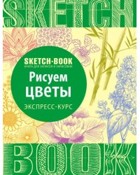 Sketchbook. Рисуем цветы. Визуальный экспресс-курс рисования