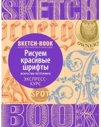 Sketchbook. Рисуем красивые шрифты. Искусство леттеринга. Визуальный экспресс-курс рисования