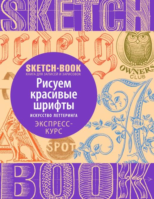 Sketchbook. Рисуем красивые шрифты. Искусство леттеринга. Визуальный экспресс-курс рисования Sketchbook. Рисуем красивые шрифты. Искусство леттеринга. Визуальный экспресс-курс рисования