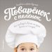 Поваренок с пеленок. Как проводить время на кухне весело и с пользой
