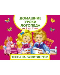 Домашние уроки логопеда. Тесты на развитие речи. От 2 до 7 лет