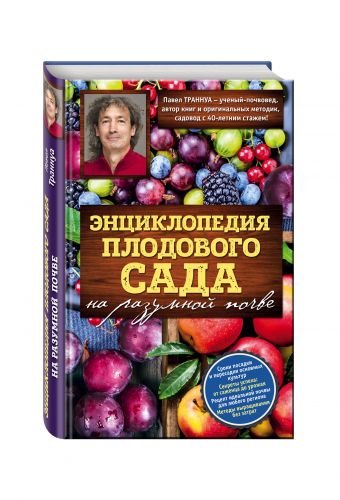 Обложка книги «Энциклопедия плодового сада на разумной почве» — Траннуа Павел, ISBN 9785699926503