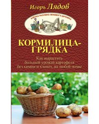 Кормилица-Грядка. Как вырастить большой урожай картофеля без химии и хлопот, на любой почве