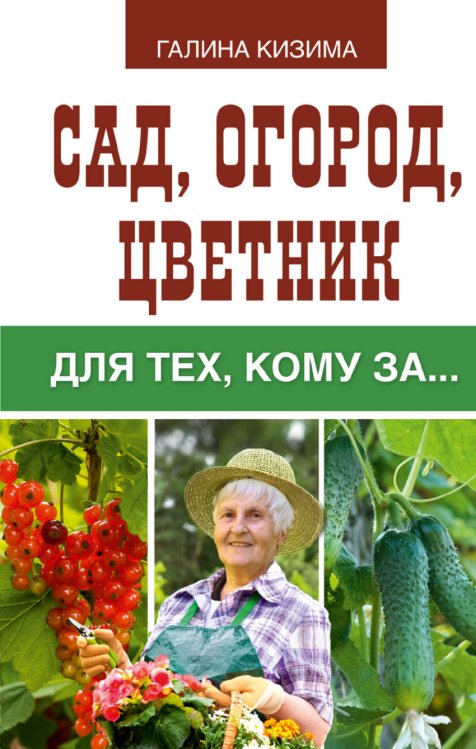 Обложка книги «Сад, огород, цветник для тех, кому за…» — Кизима Г.А., ISBN 9785171013776
