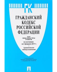 Гражданский кодекс Российской Федерации. Части первая, вторая, третья и четвертая по состоянию 5 февраля 2017 года + Сравнительная таблица изменений