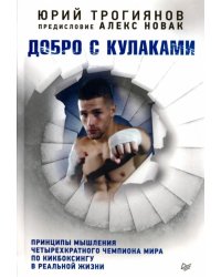 Добро с кулаками. Принципы мышления чемпиона по кикбоксингу в реальной жизни