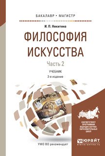 Обложка книги «Философия искусства в 2-х частях. Часть 2. Учебник для бакалавриата и магистратуры» — Никитина И.П., ISBN 9785534024029