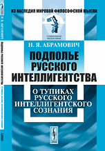 Обложка книги «Подполье русского интеллигентства. О тупиках русского интеллигентского сознания» — Абрамович Н.Я., ISBN 9785397028042