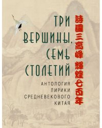 Три вершины, семь столетий. Антология лирики средневекового Китая