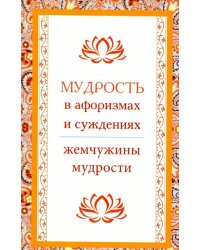 Мудрость в афоризмах и суждениях. Жемчужины мудрости