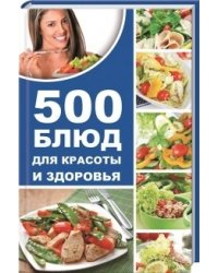 500 блюд для красоты и здоровья