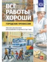 Все работы хороши. Городские профессии. Обучение дошкольников рассказыванию по картинке (5-7 лет). ФГОС