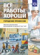 Все работы хороши. Городские профессии. Обучение дошкольников рассказыванию по картинке (5-7 лет). ФГОС