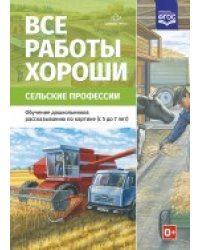 Все работы хороши. Сельские профессии. Обучение дошкольников рассказыванию по картинке (5-7). ФГОС
