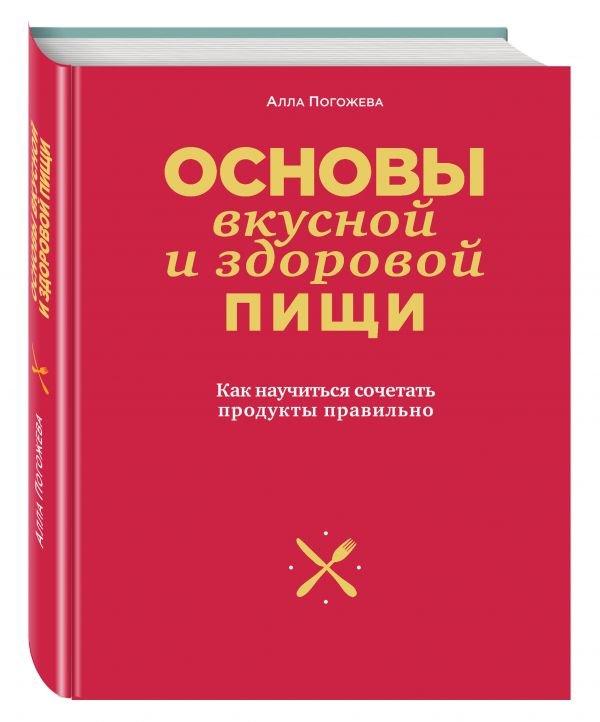 Обложка книги «Основы вкусной и здоровой пищи. Как научиться сочетать продукты правильно» — Погожева Алла, ISBN 9785699944996