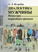 Обложка книги «Диалектика мужчины. Режиссура возрастных кризисов» — Ястребов А.Л., ISBN 9785971043874