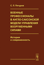 Обложка книги «Военные профессионалы в англо-саксонской модели управления вооруженными силами. История и современность» — Печуров С.Л., ISBN 9785971002802
