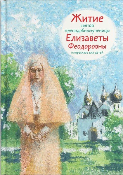 Житие святой преподобномученицы Елизаветы Феодоровны в пересказе для детей