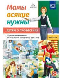 Мамы всякие нужны. Детям о профессиях. Обучение дошкольников рассказыванию по картинке (с 5 до 7 лет). Выпуск 1. ФГОС
