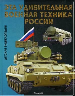 Эта удивительная военная техника России. Энциклопедия