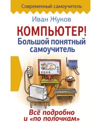 Компьютер! Большой понятный самоучитель. Все подробно и «по полочкам»